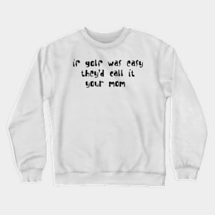 if golf was easy they'd call it your mom Crewneck Sweatshirt